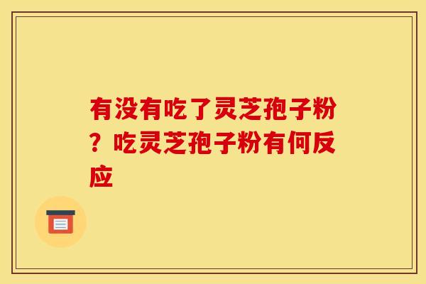 有没有吃了灵芝孢子粉？吃灵芝孢子粉有何反应
