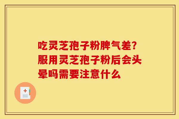 吃灵芝孢子粉脾气差？服用灵芝孢子粉后会头晕吗需要注意什么