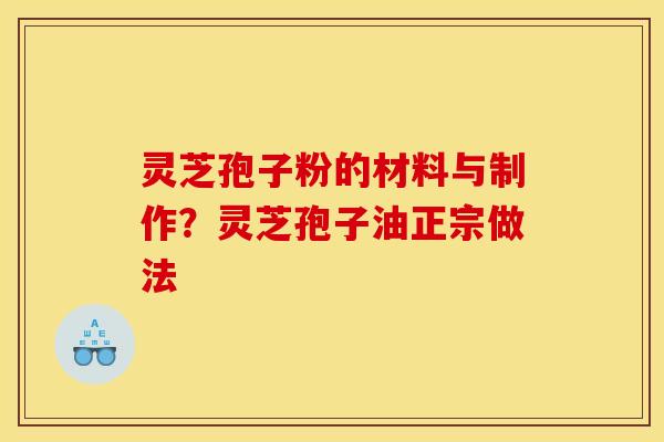 灵芝孢子粉的材料与制作？灵芝孢子油正宗做法