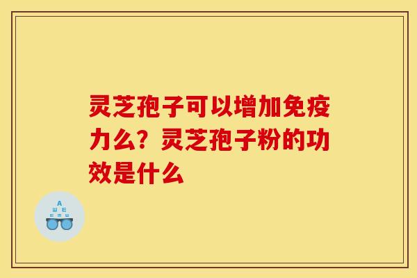 灵芝孢子可以增加免疫力么？灵芝孢子粉的功效是什么