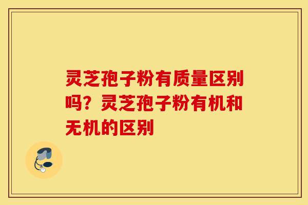 灵芝孢子粉有质量区别吗？灵芝孢子粉有机和无机的区别