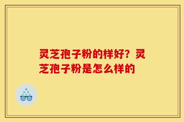 灵芝孢子粉的样好？灵芝孢子粉是怎么样的
