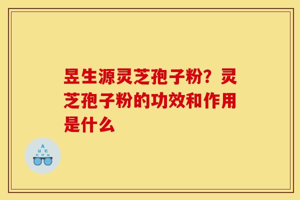 昱生源灵芝孢子粉？灵芝孢子粉的功效和作用是什么