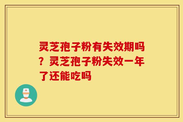 灵芝孢子粉有失效期吗？灵芝孢子粉失效一年了还能吃吗