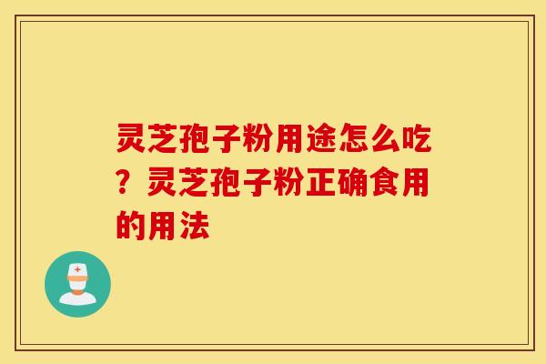 灵芝孢子粉用途怎么吃？灵芝孢子粉正确食用的用法