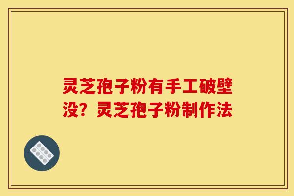灵芝孢子粉有手工破壁没？灵芝孢子粉制作法