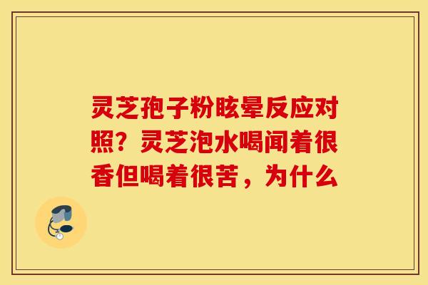 灵芝孢子粉眩晕反应对照？灵芝泡水喝闻着很香但喝着很苦，为什么