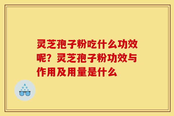 灵芝孢子粉吃什么功效呢？灵芝孢子粉功效与作用及用量是什么