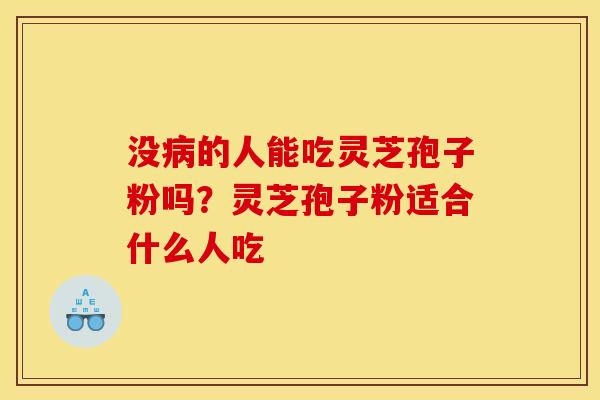 没病的人能吃灵芝孢子粉吗？灵芝孢子粉适合什么人吃