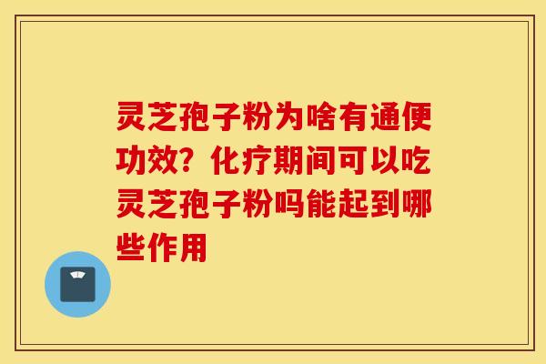 灵芝孢子粉为啥有通便功效？化疗期间可以吃灵芝孢子粉吗能起到哪些作用