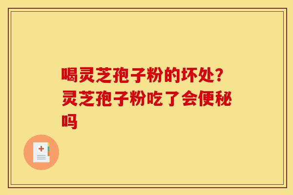 喝灵芝孢子粉的坏处？灵芝孢子粉吃了会便秘吗