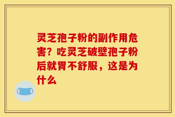 灵芝孢子粉的副作用危害？吃灵芝破壁孢子粉后就胃不舒服，这是为什么