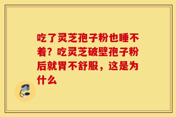 吃了灵芝孢子粉也睡不着？吃灵芝破壁孢子粉后就胃不舒服，这是为什么