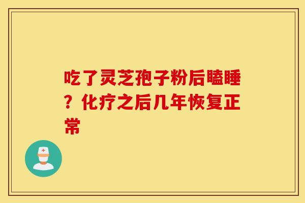 吃了灵芝孢子粉后瞌睡？化疗之后几年恢复正常