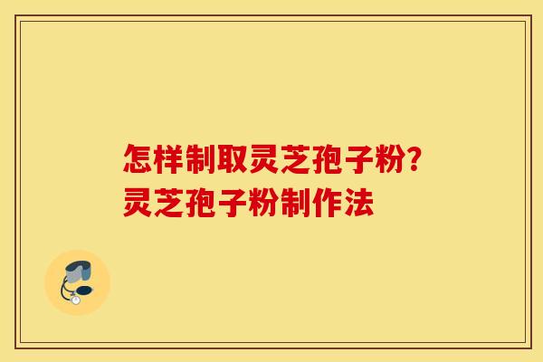 怎样制取灵芝孢子粉？灵芝孢子粉制作法