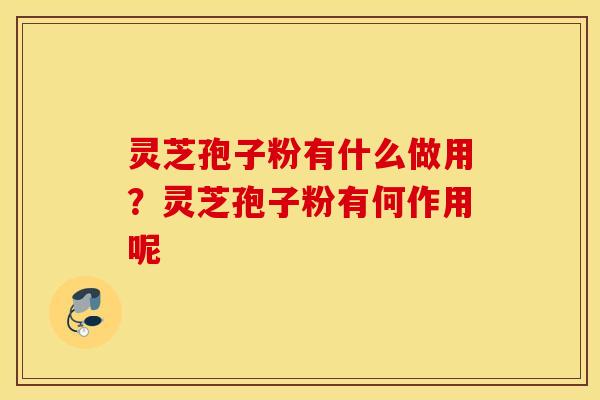 灵芝孢子粉有什么做用？灵芝孢子粉有何作用呢