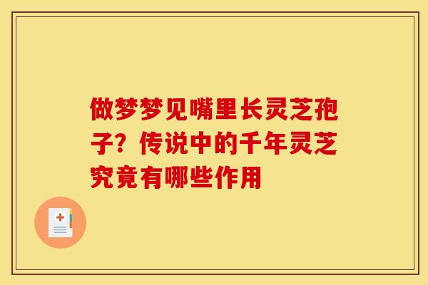 做梦梦见嘴里长灵芝孢子？传说中的千年灵芝究竟有哪些作用