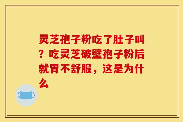 灵芝孢子粉吃了肚子叫？吃灵芝破壁孢子粉后就胃不舒服，这是为什么