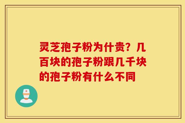 灵芝孢子粉为什贵？几百块的孢子粉跟几千块的孢子粉有什么不同