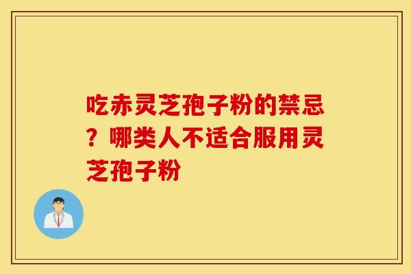 吃赤灵芝孢子粉的禁忌？哪类人不适合服用灵芝孢子粉