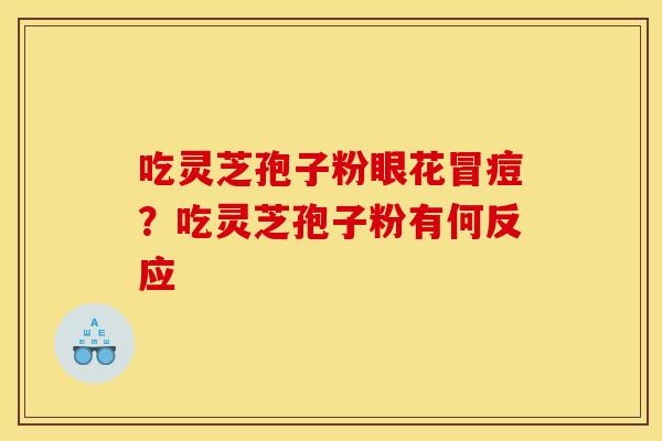 吃灵芝孢子粉眼花冒痘？吃灵芝孢子粉有何反应