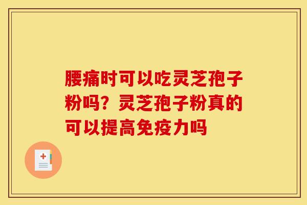 腰痛时可以吃灵芝孢子粉吗？灵芝孢子粉真的可以提高免疫力吗