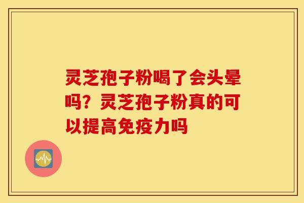 灵芝孢子粉喝了会头晕吗？灵芝孢子粉真的可以提高免疫力吗