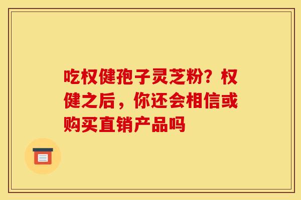 吃权健孢子灵芝粉？权健之后，你还会相信或购买直销产品吗