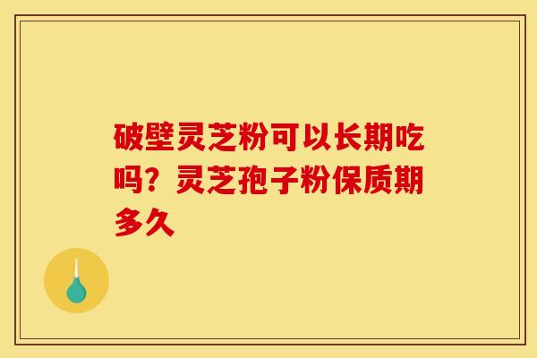 破壁灵芝粉可以长期吃吗？灵芝孢子粉保质期多久
