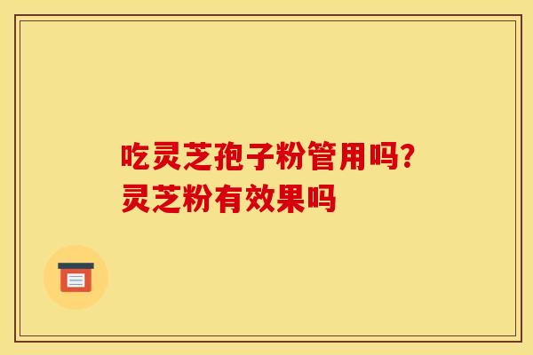 吃灵芝孢子粉管用吗？灵芝粉有效果吗