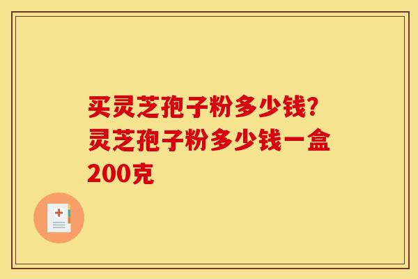 买灵芝孢子粉多少钱？灵芝孢子粉多少钱一盒200克