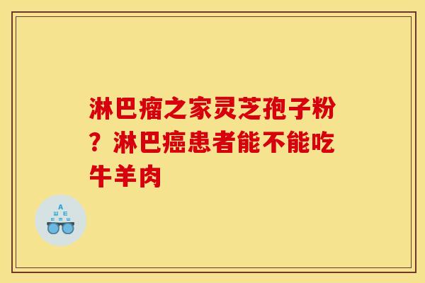 淋巴瘤之家灵芝孢子粉？淋巴癌患者能不能吃牛羊肉