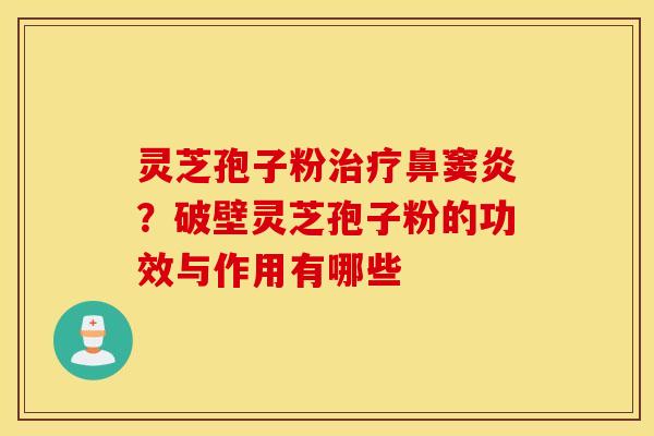 灵芝孢子粉治疗鼻窦炎？破壁灵芝孢子粉的功效与作用有哪些