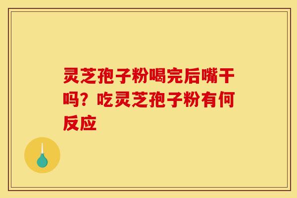 灵芝孢子粉喝完后嘴干吗？吃灵芝孢子粉有何反应