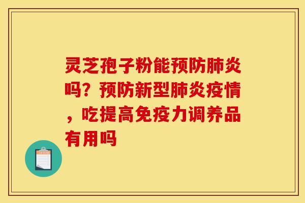 灵芝孢子粉能预防肺炎吗？预防新型肺炎疫情，吃提高免疫力调养品有用吗