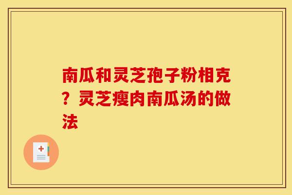 南瓜和灵芝孢子粉相克？灵芝瘦肉南瓜汤的做法