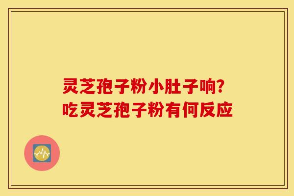 灵芝孢子粉小肚子响？吃灵芝孢子粉有何反应
