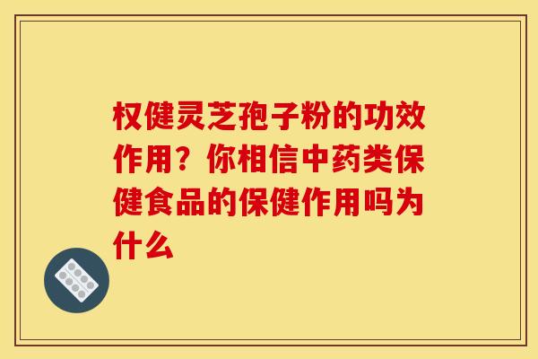 权健灵芝孢子粉的功效作用？你相信中药类保健食品的保健作用吗为什么