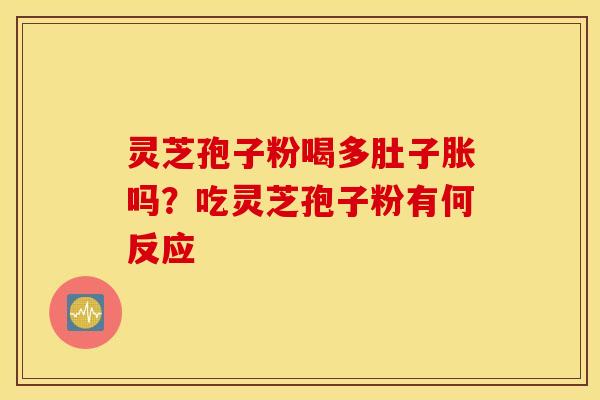 灵芝孢子粉喝多肚子胀吗？吃灵芝孢子粉有何反应