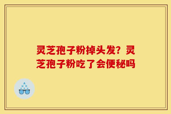 灵芝孢子粉掉头发？灵芝孢子粉吃了会便秘吗