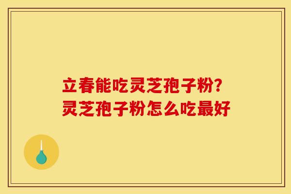 立春能吃灵芝孢子粉？灵芝孢子粉怎么吃最好