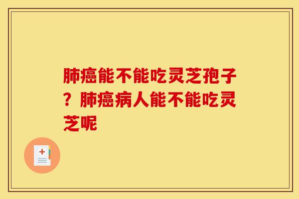 肺癌能不能吃灵芝孢子？肺癌病人能不能吃灵芝呢
