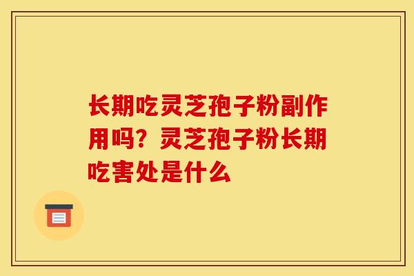 长期吃灵芝孢子粉副作用吗？灵芝孢子粉长期吃害处是什么