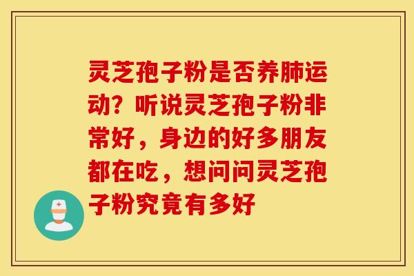 灵芝孢子粉是否养肺运动？听说灵芝孢子粉非常好，身边的好多朋友都在吃，想问问灵芝孢子粉究竟有多好