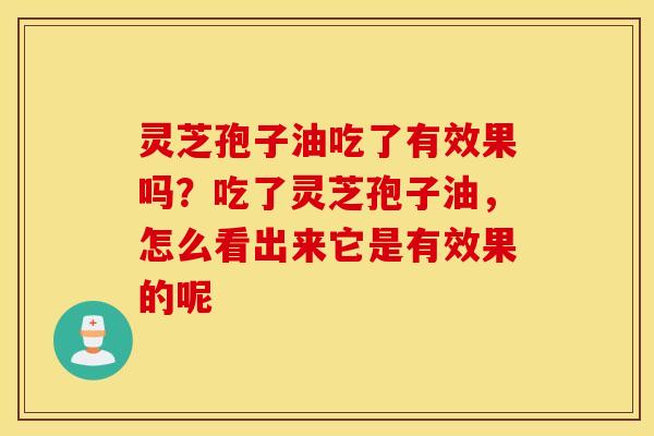 灵芝孢子油吃了有效果吗？吃了灵芝孢子油，怎么看出来它是有效果的呢