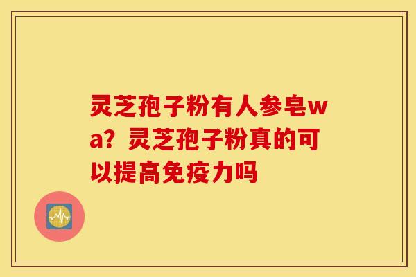 灵芝孢子粉有人参皂wa？灵芝孢子粉真的可以提高免疫力吗
