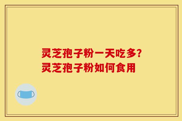 灵芝孢子粉一天吃多？灵芝孢子粉如何食用
