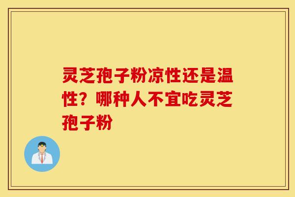 灵芝孢子粉凉性还是温性？哪种人不宜吃灵芝孢子粉