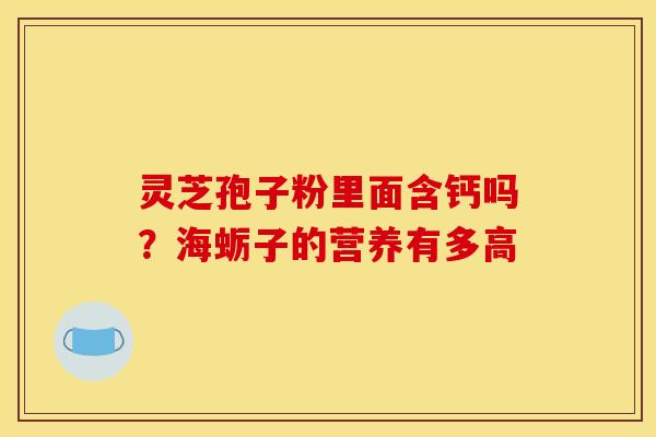 灵芝孢子粉里面含钙吗？海蛎子的营养有多高