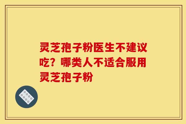 灵芝孢子粉医生不建议吃？哪类人不适合服用灵芝孢子粉
